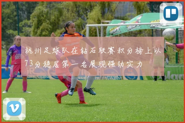 杭州足球队在钻石联赛积分榜上以73分稳居第一名展现强劲实力