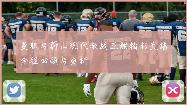 曼联与蔚山现代激战正酣精彩直播全程回顾与分析