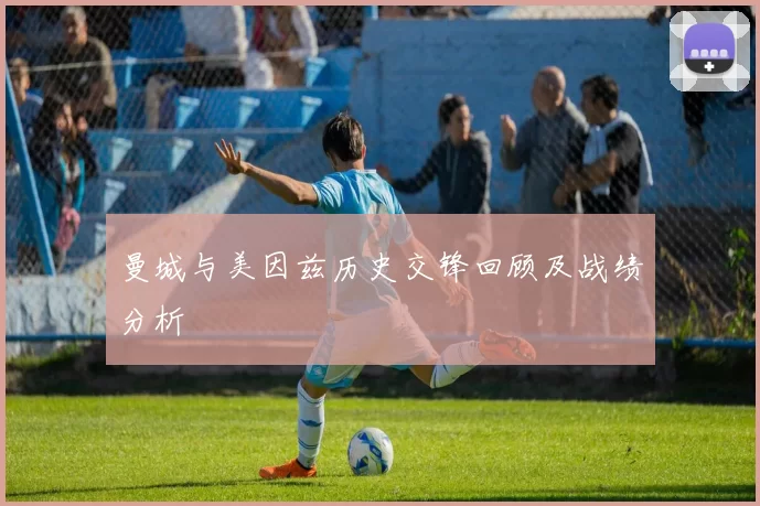 曼城与美因兹历史交锋回顾及战绩分析