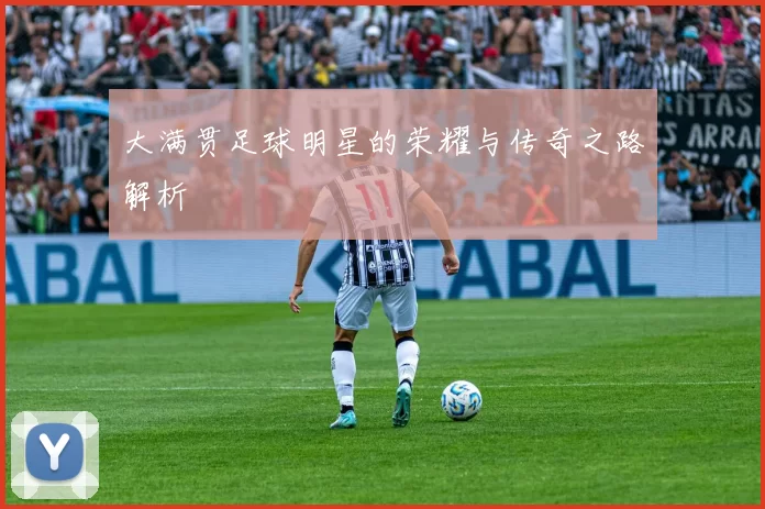 大满贯足球明星的荣耀与传奇之路解析