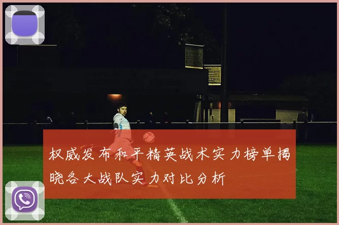 权威发布和平精英战术实力榜单揭晓各大战队实力对比分析