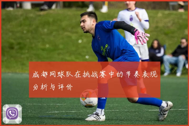 成都网球队在挑战赛中的节奏表现分析与评价