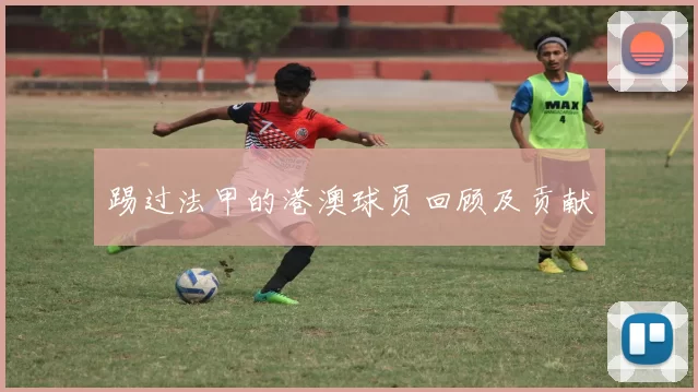 踢过法甲的港澳球员回顾及贡献
