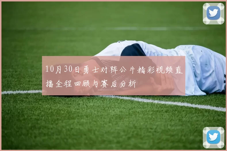 10月30日勇士对阵公牛精彩视频直播全程回顾与赛后分析