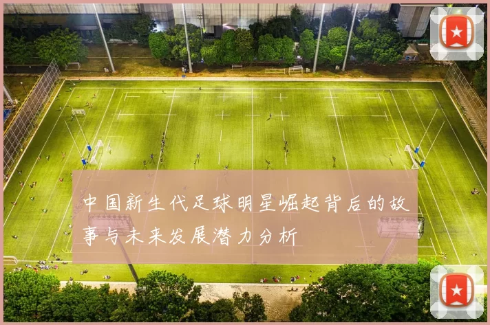 中国新生代足球明星崛起背后的故事与未来发展潜力分析