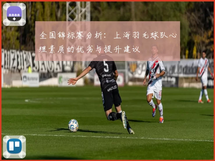 全国锦标赛分析：上海羽毛球队心理素质的优劣与提升建议