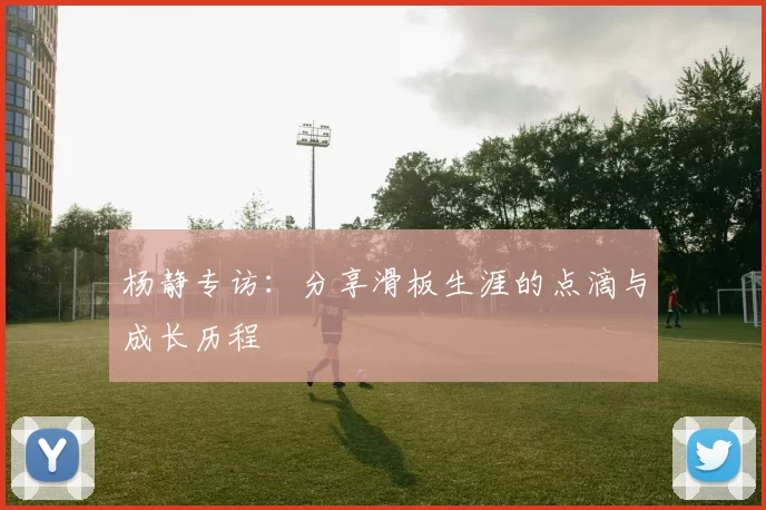 杨静专访：分享滑板生涯的点滴与成长历程
