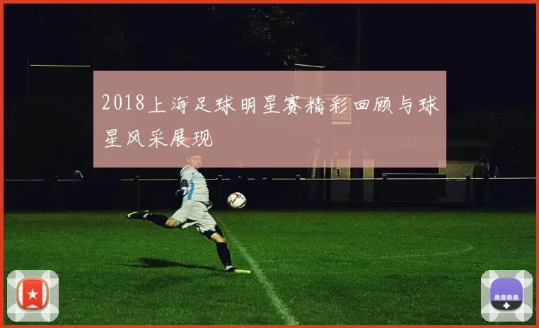 2018上海足球明星赛精彩回顾与球星风采展现