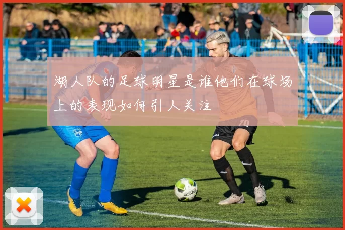 湖人队的足球明星是谁他们在球场上的表现如何引人关注