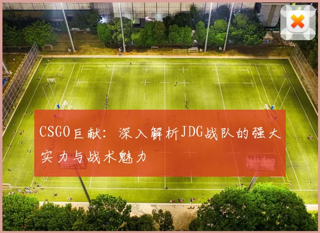 CSGO巨献：深入解析JDG战队的强大实力与战术魅力