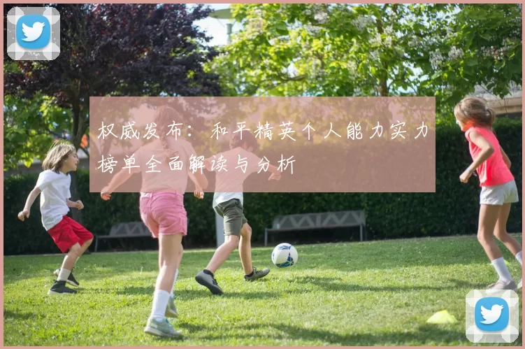 权威发布：和平精英个人能力实力榜单全面解读与分析