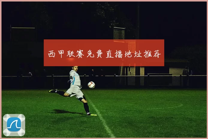 西甲联赛免费直播地址推荐