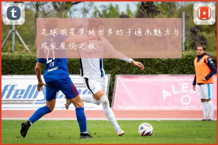足球明星罗纳尔多的卡通画魅力与风采展现之旅
