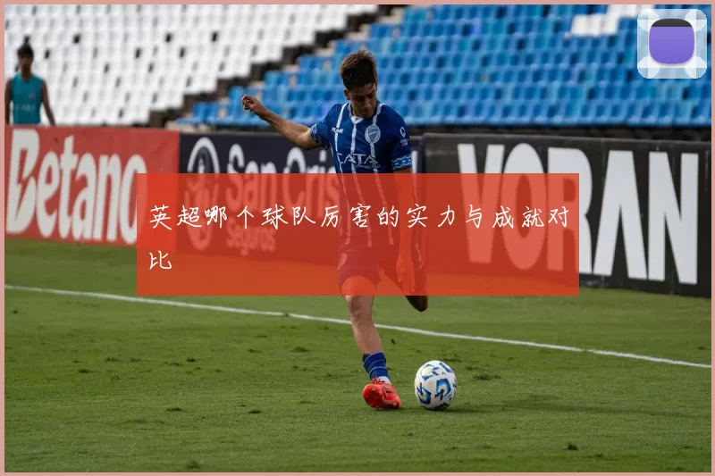 英超哪个球队厉害的实力与成就对比