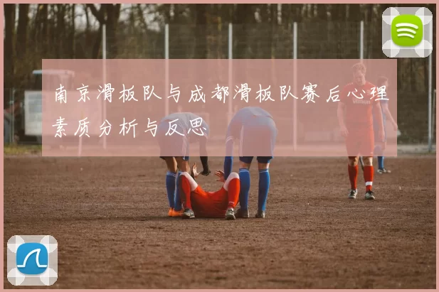 南京滑板队与成都滑板队赛后心理素质分析与反思