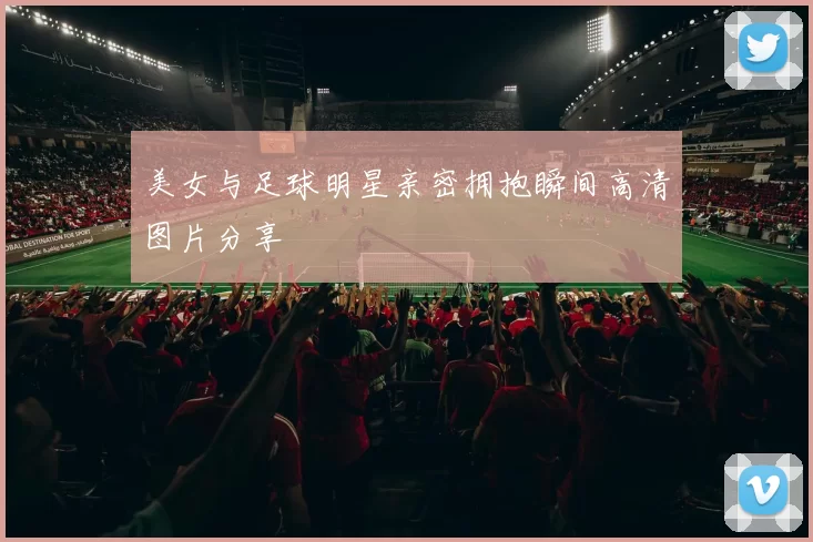 美女与足球明星亲密拥抱瞬间高清图片分享