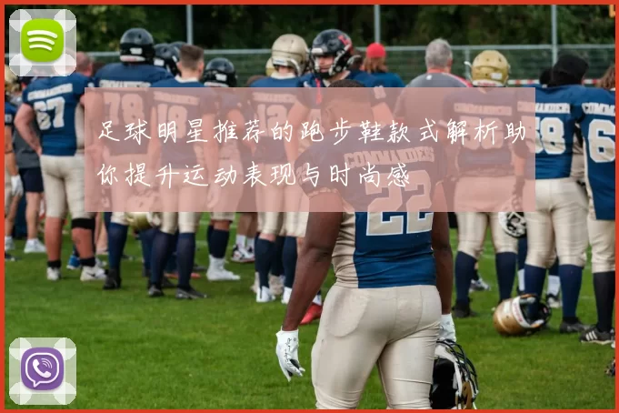 足球明星推荐的跑步鞋款式解析助你提升运动表现与时尚感