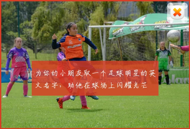 为你的小朋友取一个足球明星的英文名字，助他在球场上闪耀光芒