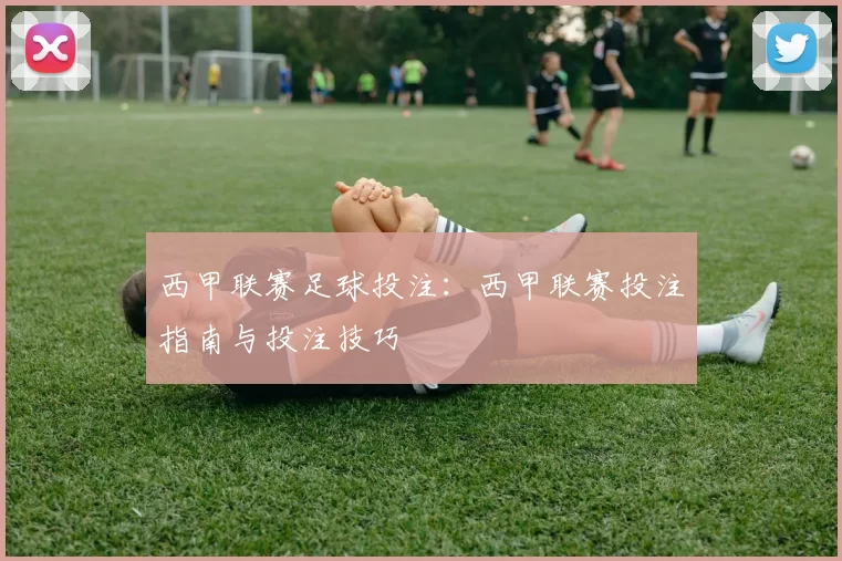 西甲联赛足球投注：西甲联赛投注指南与投注技巧