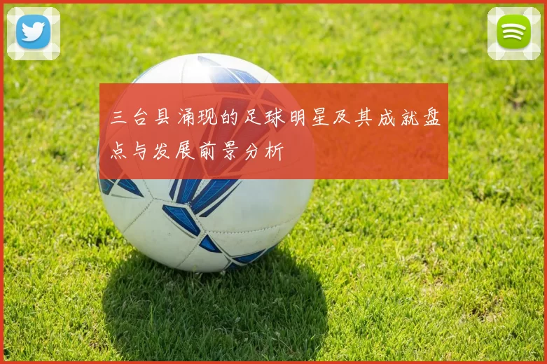 三台县涌现的足球明星及其成就盘点与发展前景分析