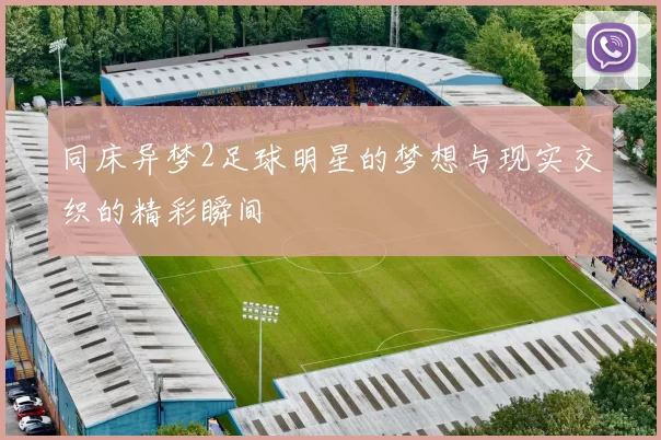 同床异梦2足球明星的梦想与现实交织的精彩瞬间