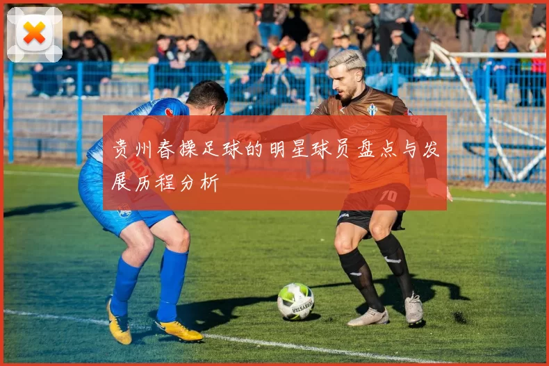 贵州春操足球的明星球员盘点与发展历程分析
