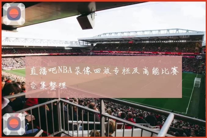 直播吧NBA录像回放专栏及高能比赛合集整理