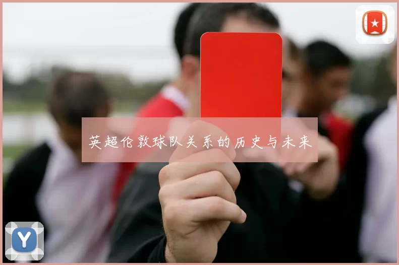 英超伦敦球队关系的历史与未来